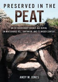 Cover image for Preserved in the Peat: An Extraordinary Bronze Age Burial on Whitehorse Hill, Dartmoor, and its Wider Context
