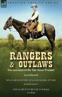 Cover image for Rangers and Outlaws: Two accounts of the Old Texas Frontier-Six Years With the Texas Rangers, 1875 to 1881 by James B. Gillettt & Life and Adventures of Sam Bass the Notorious Union Pacific and Texas Train Robber by Sam Bass