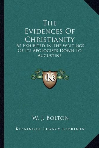 The Evidences of Christianity: As Exhibited in the Writings of Its Apologists Down to Augustine