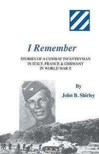 Cover image for I Remember: Stories of a Combat Infantryman in Italy, France & Germany in World War II