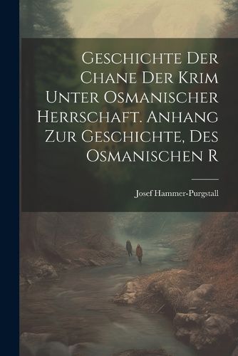 Cover image for Geschichte der Chane der Krim Unter Osmanischer Herrschaft. Anhang zur Geschichte, des Osmanischen R