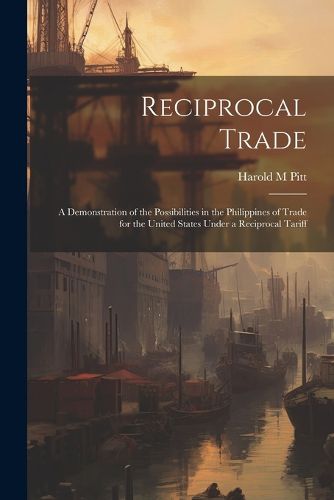 Cover image for Reciprocal Trade; a Demonstration of the Possibilities in the Philippines of Trade for the United States Under a Reciprocal Tariff