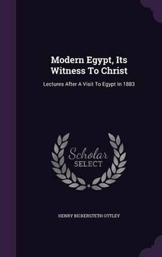 Modern Egypt, Its Witness to Christ: Lectures After a Visit to Egypt in 1883