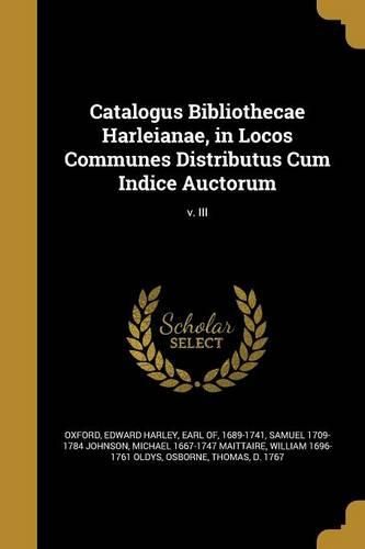 Cover image for Catalogus Bibliothecae Harleianae, in Locos Communes Distributus Cum Indice Auctorum; v. III