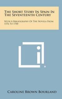 Cover image for The Short Story in Spain in the Seventeenth Century: With a Bibliography of the Novela from 1576 to 1700