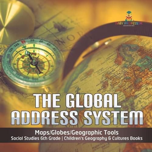 Cover image for The Global Address System Maps/Globes/Geographic Tools Social Studies 6th Grade Children's Geography & Cultures Books