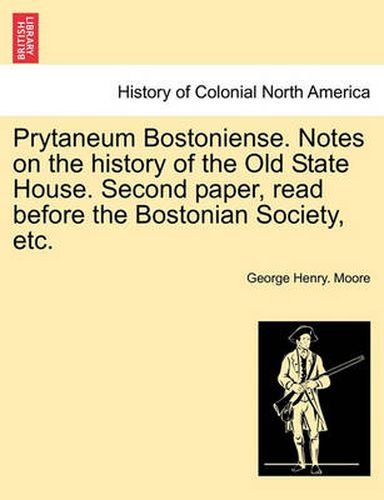 Cover image for Prytaneum Bostoniense. Notes on the History of the Old State House. Second Paper, Read Before the Bostonian Society, Etc.