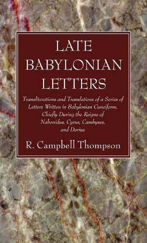 Late Babylonian Letters: Transliterations and Translations of a Series of Letters Written in Babylonian Cuneiform, Chiefly During the Reigns of Nabonidus, Cyrus, Cambyses, and Darius