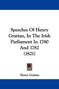 Cover image for Speeches Of Henry Grattan, In The Irish Parliament In 1780 And 1782 (1821)