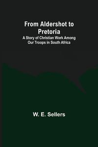 Cover image for From Aldershot to Pretoria: A Story of Christian Work among Our Troops in South Africa