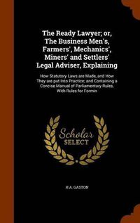 Cover image for The Ready Lawyer; or, The Business Men's, Farmers', Mechanics', Miners' and Settlers' Legal Adviser, Explaining