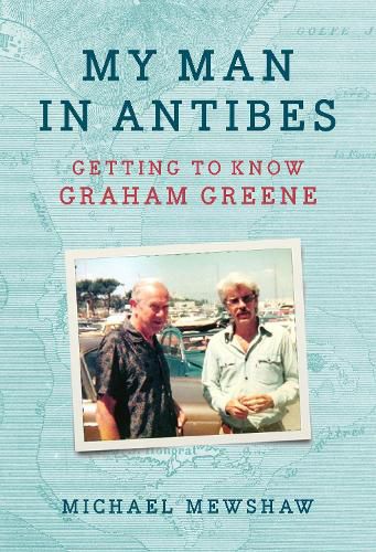 Cover image for My Man in Antibes: Getting to Know Graham Greene