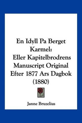 Cover image for En Idyll Pa Berget Karmel: Eller Kapitelbrodrens Manuscript Original Efter 1877 Ars Dagbok (1880)