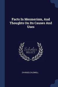 Cover image for Facts in Mesmerism, and Thoughts on Its Causes and Uses