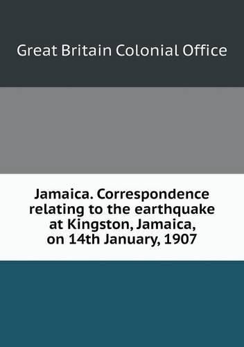 Cover image for Jamaica. Correspondence relating to the earthquake at Kingston, Jamaica, on 14th January, 1907