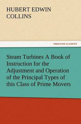 Cover image for Steam Turbines A Book of Instruction for the Adjustment and Operation of the Principal Types of this Class of Prime Movers