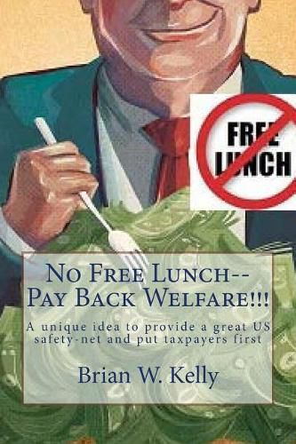 Cover image for No Free Lunch--Pay Back Welfare!!!: A unique idea to provide a great US safety-net and put taxpayers first