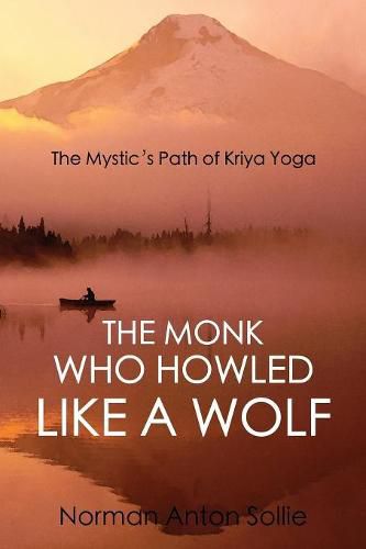 Cover image for The Monk Who Howled Like a Wolf: The Mystic's Path of Kriya Yoga