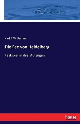 Die Fee von Heidelberg: Festspiel in drei Aufzugen