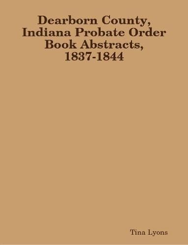 Cover image for Dearborn County, Indiana Probate Order Book Abstracts, 1837-1844