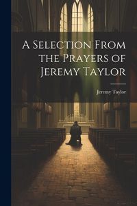 Cover image for A Selection From the Prayers of Jeremy Taylor