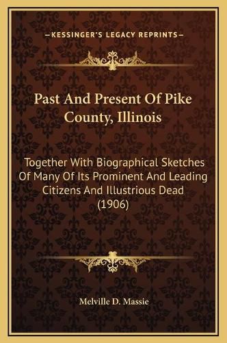 Past and Present of Pike County, Illinois: Together with Biographical Sketches of Many of Its Prominent and Leading Citizens and Illustrious Dead (1906)