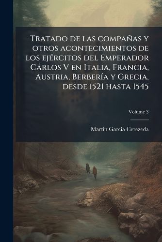 Cover image for Tratado de Las Compaas y Otros Acontecimientos de Los Ejrcitos del Emperador Crlos V En Italia, Francia, Austria, Berbera y Grecia, Desde 1521 Hasta 1545