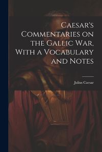 Cover image for Caesar's Commentaries on the Gallic war, With a Vocabulary and Notes