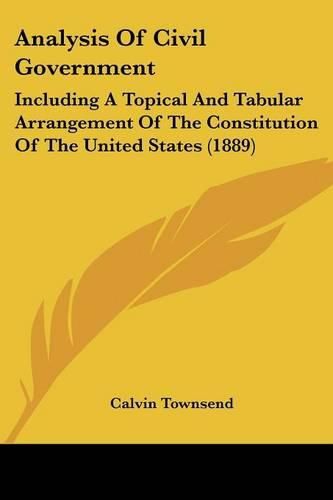 Cover image for Analysis of Civil Government: Including a Topical and Tabular Arrangement of the Constitution of the United States (1889)