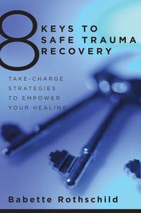 Cover image for 8 Keys to Safe Trauma Recovery: Take-Charge Strategies to Empower Your Healing