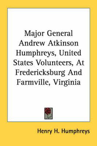 Major General Andrew Atkinson Humphreys, United States Volunteers, at Fredericksburg and Farmville, Virginia