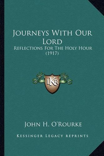 Journeys with Our Lord Journeys with Our Lord: Reflections for the Holy Hour (1917) Reflections for the Holy Hour (1917)