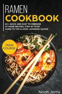 Cover image for Ramen Cookbook: MAIN COURSE - 60 + Quick and Easy to Prepare at Home Recipes, Step-By-step Guide to the Classic Japanese Cuisine