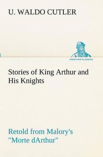 Cover image for Stories of King Arthur and His Knights Retold from Malory's Morte dArthur