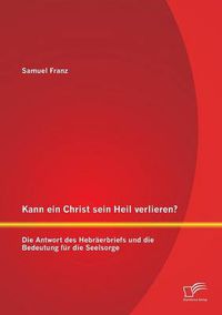 Cover image for Kann ein Christ sein Heil verlieren? Die Antwort des Hebraerbriefs und die Bedeutung fur die Seelsorge