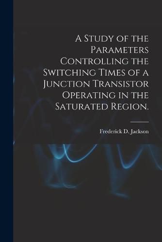 Cover image for A Study of the Parameters Controlling the Switching Times of a Junction Transistor Operating in the Saturated Region.