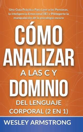 Cover image for Como Analizar a las Personas y Dominio del Lenguaje Corporal 2 en 1: Una Guia Practica Para Leer a las Personas, la Inteligencia Emocional (IE) y Protegerte la manipulacion de la psicologia oscura