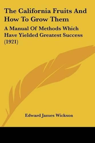 The California Fruits and How to Grow Them: A Manual of Methods Which Have Yielded Greatest Success (1921)