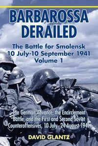 Cover image for Barbarossa Derailed: the Battle for Smolensk 10 July-10 September 1941: Volume 1: the German Advance, the Encirclement Battle and the First and Second Soviet Counteroffensives, 10 July-24 August 1941