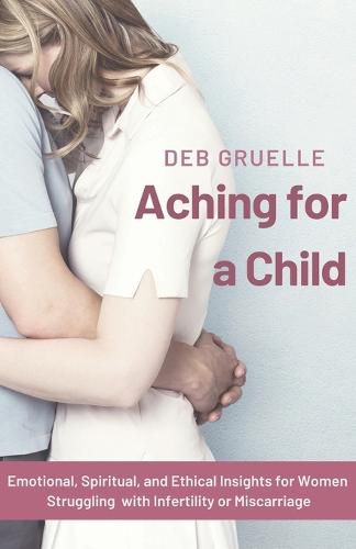 Cover image for Aching for a Child: Emotional, Spiritual, and Ethical Insights for Women Struggling with Infertility or Miscarriage