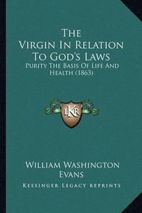 Cover image for The Virgin in Relation to God's Laws: Purity the Basis of Life and Health (1863)