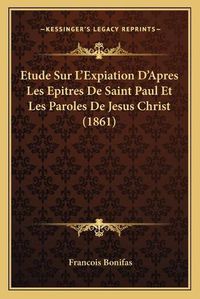 Cover image for Etude Sur L'Expiation D'Apres Les Epitres de Saint Paul Et Les Paroles de Jesus Christ (1861)