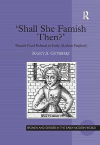 Cover image for 'Shall She Famish Then?': Female Food Refusal in Early Modern England