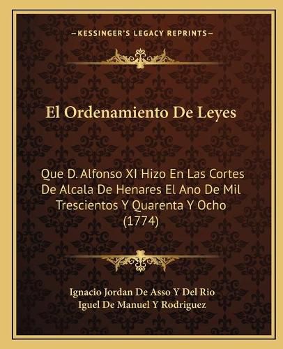 Cover image for El Ordenamiento de Leyes: Que D. Alfonso XI Hizo En Las Cortes de Alcala de Henares El Ano de Mil Trescientos y Quarenta y Ocho (1774)