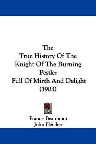 Cover image for The True History of the Knight of the Burning Pestle: Full of Mirth and Delight (1903)
