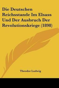 Cover image for Die Deutschen Reichsstande Im Elsass Und Der Ausbruch Der Revolutionskriege (1898)