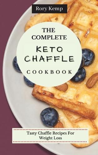 Cover image for The Complete KETO Chaffle Cookbook: Tasty Chaffle Recipes For Weight Loss