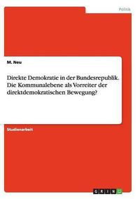 Cover image for Direkte Demokratie in der Bundesrepublik. Die Kommunalebene als Vorreiter der direktdemokratischen Bewegung?