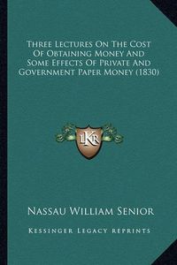 Cover image for Three Lectures on the Cost of Obtaining Money and Some Effects of Private and Government Paper Money (1830)