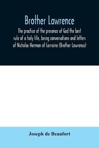 Cover image for Brother Lawrence; the practice of the presence of God the best rule of a holy life, being conversations and letters of Nicholas Herman of Lorraine (Brother Lawrence)